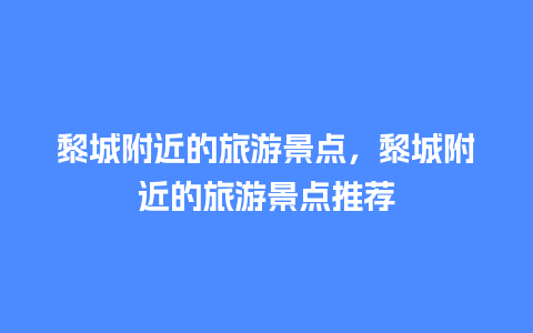 黎城附近的旅游景点，黎城附近的旅游景点推荐