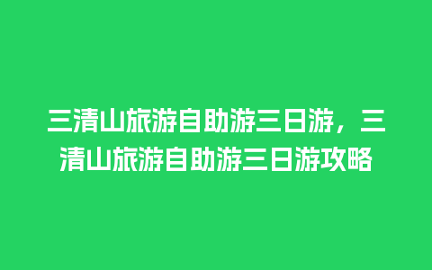 三清山旅游自助游三日游，三清山旅游自助游三日游攻略