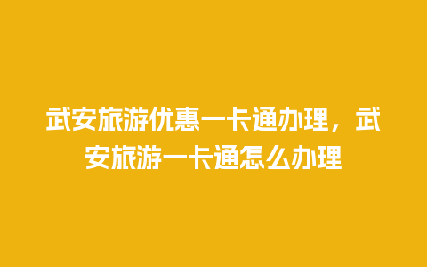 武安旅游优惠一卡通办理，武安旅游一卡通怎么办理