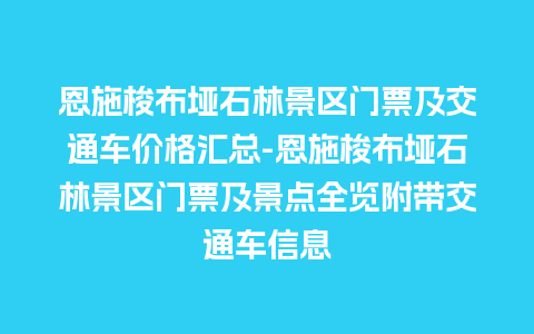 恩施梭布垭石林景区门票及交通车价格汇总-恩施梭布垭石林景区门票及景点全览附带交通车信息