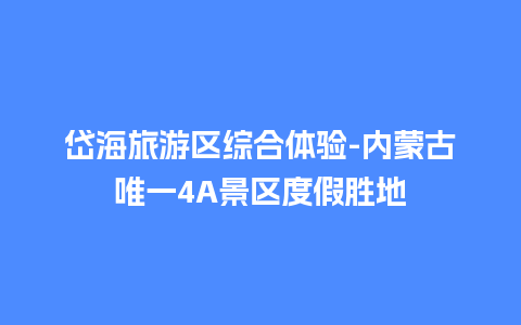 岱海旅游区综合体验-内蒙古唯一4A景区度假胜地