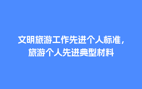 文明旅游工作先进个人标准，旅游个人先进典型材料