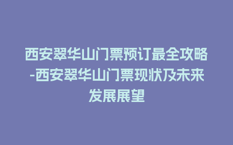 西安翠华山门票预订最全攻略-西安翠华山门票现状及未来发展展望