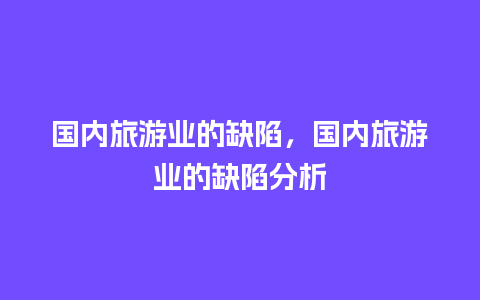 国内旅游业的缺陷，国内旅游业的缺陷分析