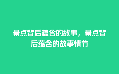 景点背后蕴含的故事，景点背后蕴含的故事情节