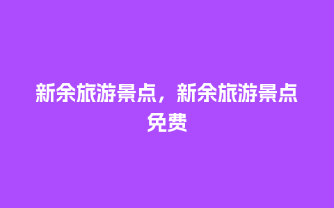 新余旅游景点，新余旅游景点免费