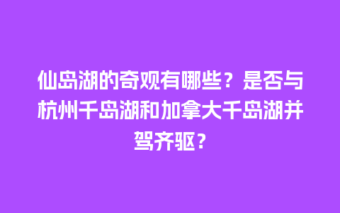 仙岛湖的奇观有哪些？是否与杭州千岛湖和加拿大千岛湖并驾齐驱？