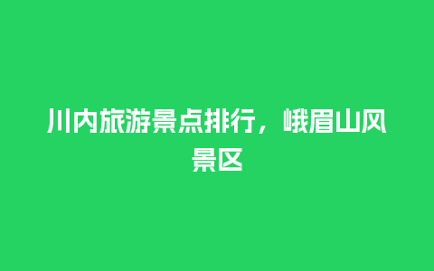 川内旅游景点排行，峨眉山风景区