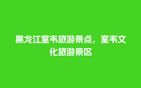 黑龙江室韦旅游景点，室韦文化旅游景区