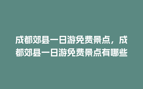 成都郊县一日游免费景点，成都郊县一日游免费景点有哪些