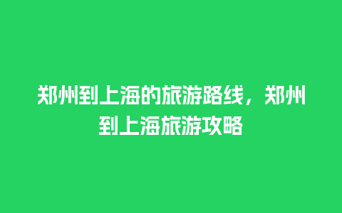 郑州到上海的旅游路线，郑州到上海旅游攻略