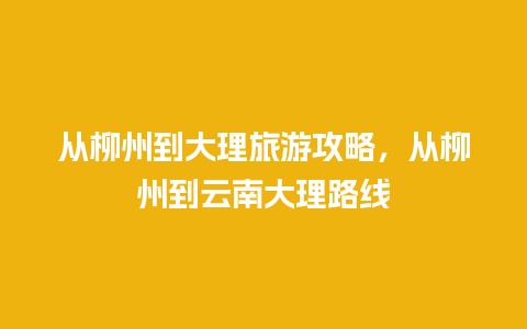 从柳州到大理旅游攻略，从柳州到云南大理路线