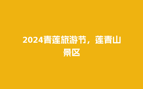 2024青莲旅游节，莲青山景区