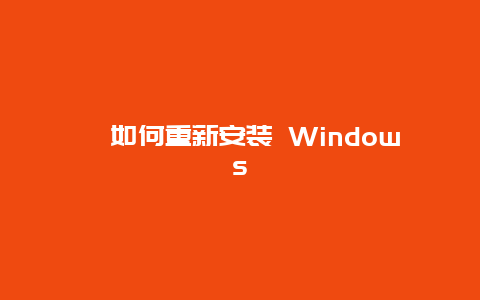 ﻿如何重新安装 Windows