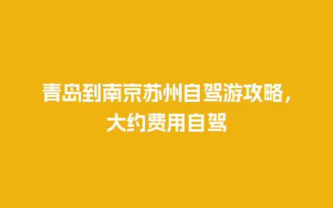 青岛到南京苏州自驾游攻略，大约费用自驾