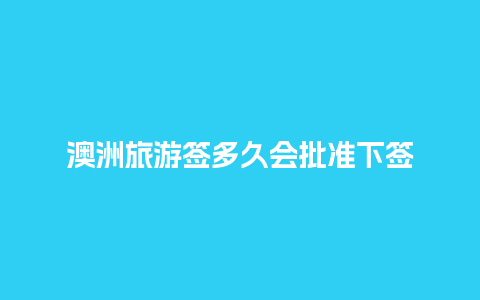 澳洲旅游签多久会批准下签