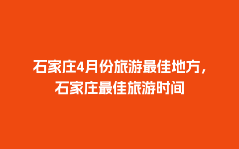 石家庄4月份旅游最佳地方，石家庄最佳旅游时间