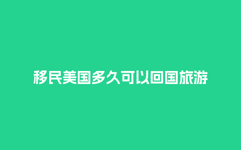 移民美国多久可以回国旅游