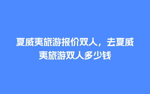 夏威夷旅游报价双人，去夏威夷旅游双人多少钱