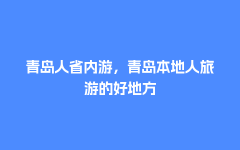 青岛人省内游，青岛本地人旅游的好地方