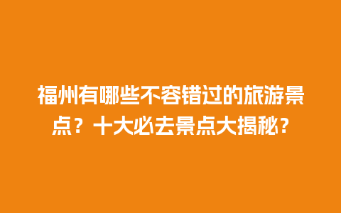 福州有哪些不容错过的旅游景点？十大必去景点大揭秘？