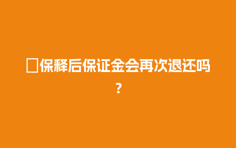 ﻿保释后保证金会再次退还吗？