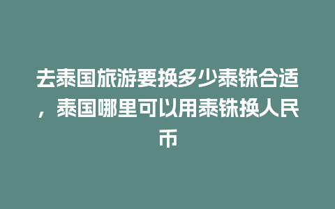 去泰国旅游要换多少泰铢合适，泰国哪里可以用泰铢换人民币