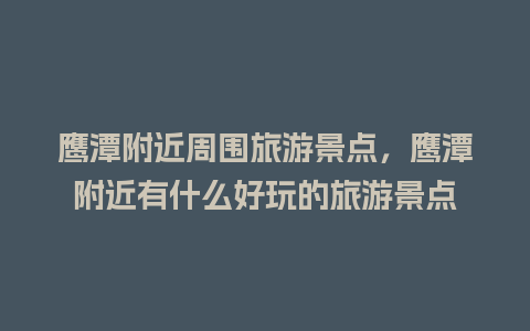 鹰潭附近周围旅游景点，鹰潭附近有什么好玩的旅游景点