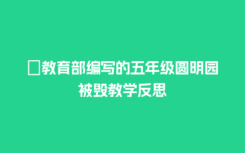 ﻿教育部编写的五年级圆明园被毁教学反思