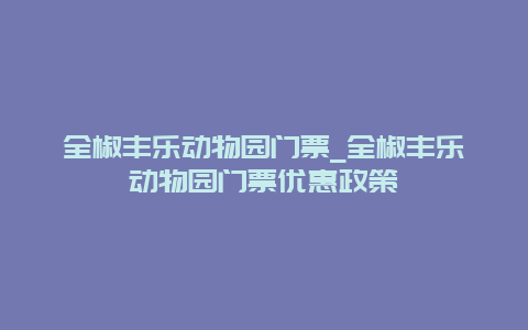 全椒丰乐动物园门票_全椒丰乐动物园门票优惠政策