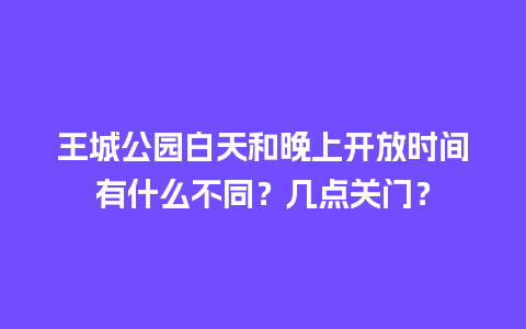 王城公园白天和晚上开放时间有什么不同？几点关门？