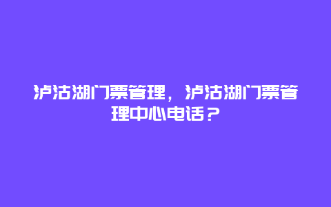 泸沽湖门票管理，泸沽湖门票管理中心电话？