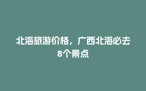 北海旅游价格，广西北海必去8个景点