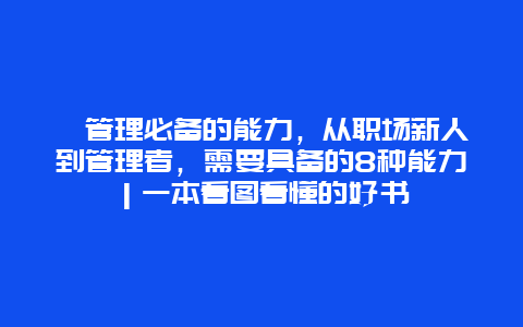 ﻿管理必备的能力，从职场新人到管理者，需要具备的8种能力｜一本看图看懂的好书