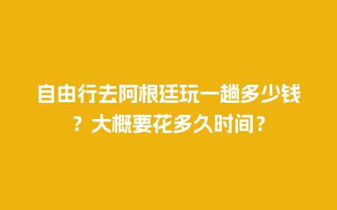 自由行去阿根廷玩一趟多少钱？大概要花多久时间？