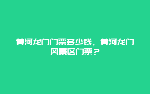 黄河龙门门票多少钱，黄河龙门风景区门票？