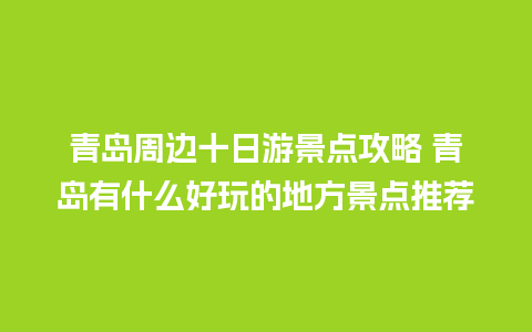 青岛周边十日游景点攻略 青岛有什么好玩的地方景点推荐