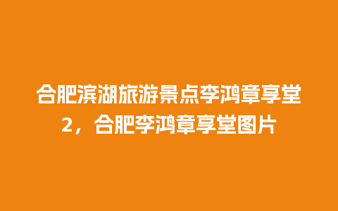 合肥滨湖旅游景点李鸿章享堂2，合肥李鸿章享堂图片