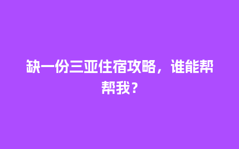 缺一份三亚住宿攻略，谁能帮帮我？