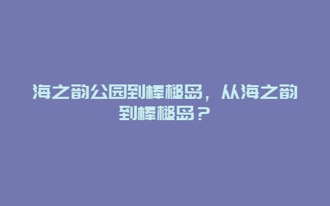 海之韵公园到棒槌岛，从海之韵到棒槌岛？