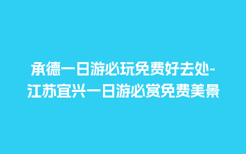 承德一日游必玩免费好去处-江苏宜兴一日游必赏免费美景