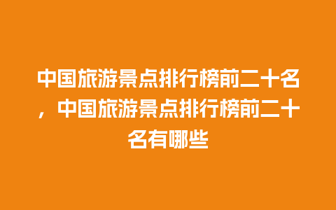 中国旅游景点排行榜前二十名，中国旅游景点排行榜前二十名有哪些