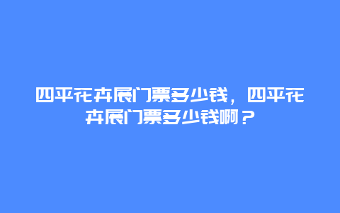 四平花卉展门票多少钱，四平花卉展门票多少钱啊？