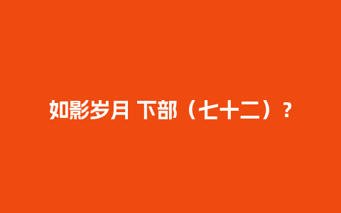 如影岁月 下部（七十二）？