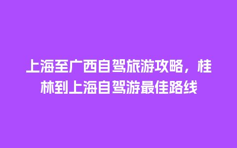 上海至广西自驾旅游攻略，桂林到上海自驾游最佳路线