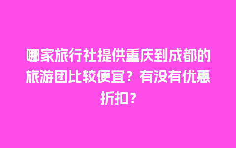 哪家旅行社提供重庆到成都的旅游团比较便宜？有没有优惠折扣？