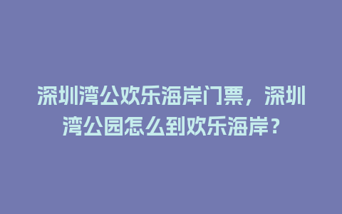 深圳湾公欢乐海岸门票，深圳湾公园怎么到欢乐海岸？