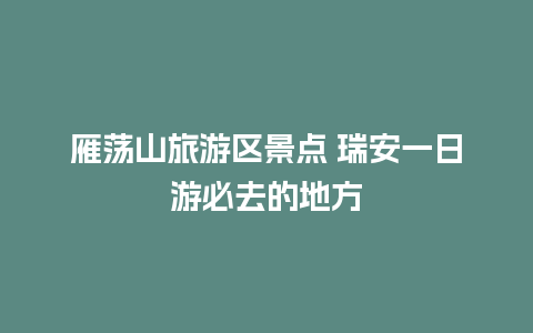 雁荡山旅游区景点 瑞安一日游必去的地方