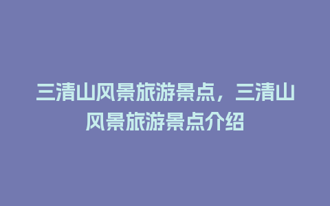 三清山风景旅游景点，三清山风景旅游景点介绍