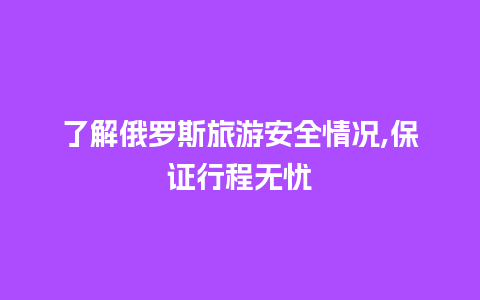 了解俄罗斯旅游安全情况,保证行程无忧